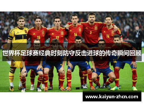 世界杯足球赛经典时刻防守反击进球的传奇瞬间回顾