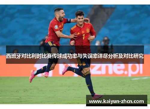 西班牙对比利时比赛传球成功率与失误率详尽分析及对比研究