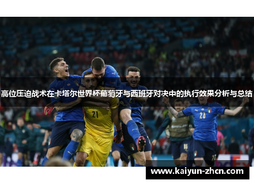 高位压迫战术在卡塔尔世界杯葡萄牙与西班牙对决中的执行效果分析与总结