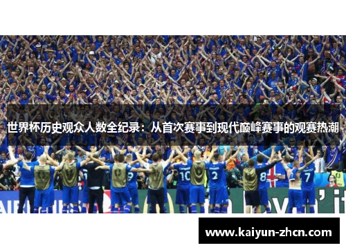世界杯历史观众人数全纪录：从首次赛事到现代巅峰赛事的观赛热潮