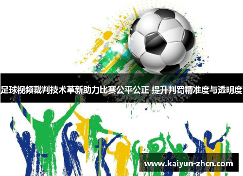 足球视频裁判技术革新助力比赛公平公正 提升判罚精准度与透明度