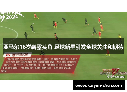 亚马尔16岁崭露头角 足球新星引发全球关注和期待