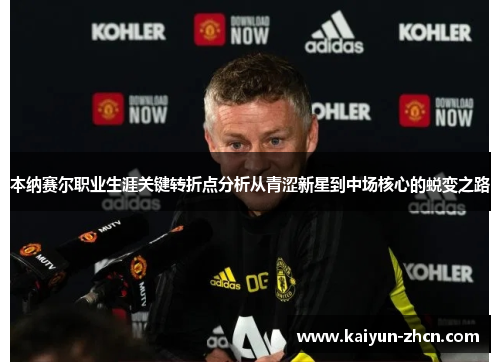 本纳赛尔职业生涯关键转折点分析从青涩新星到中场核心的蜕变之路
