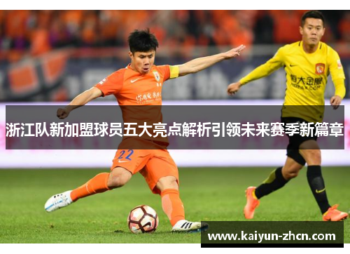 浙江队新加盟球员五大亮点解析引领未来赛季新篇章