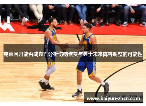 克莱回归能否成真？分析伤病恢复与勇士未来阵容调整的可能性