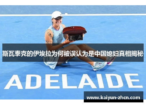 斯瓦泰克的伊埃拉为何被误认为是中国媳妇真相揭秘