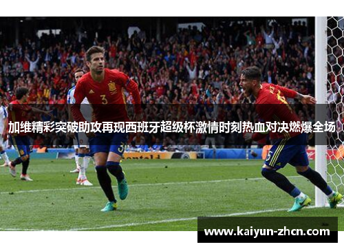 加维精彩突破助攻再现西班牙超级杯激情时刻热血对决燃爆全场