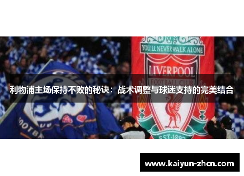 利物浦主场保持不败的秘诀：战术调整与球迷支持的完美结合
