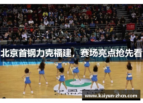 北京首钢力克福建，赛场亮点抢先看