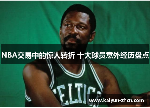 NBA交易中的惊人转折 十大球员意外经历盘点