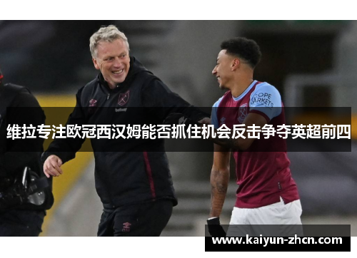 维拉专注欧冠西汉姆能否抓住机会反击争夺英超前四