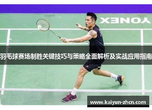 羽毛球赛场制胜关键技巧与策略全面解析及实战应用指南