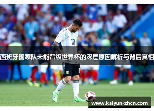 西班牙国家队未能晋级世界杯的深层原因解析与背后真相