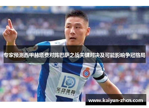 专家预测西甲赫塔费对阵巴萨之战关键对决及可能影响争冠格局