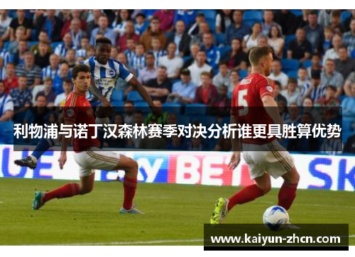 利物浦与诺丁汉森林赛季对决分析谁更具胜算优势