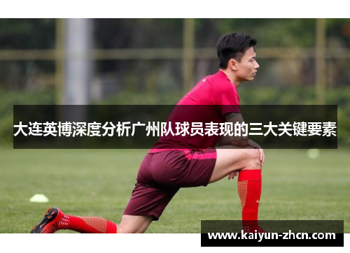 大连英博深度分析广州队球员表现的三大关键要素