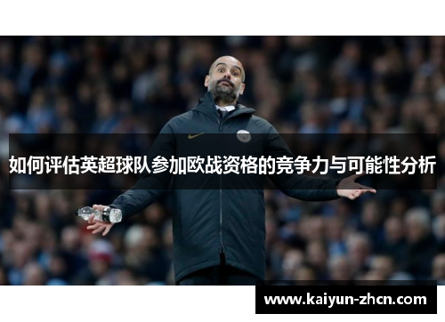 如何评估英超球队参加欧战资格的竞争力与可能性分析