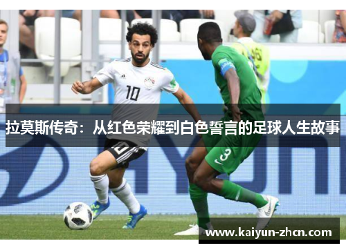 拉莫斯传奇：从红色荣耀到白色誓言的足球人生故事