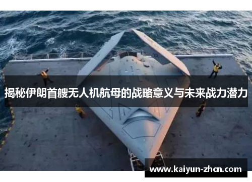 揭秘伊朗首艘无人机航母的战略意义与未来战力潜力