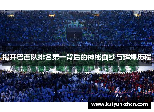 揭开巴西队排名第一背后的神秘面纱与辉煌历程