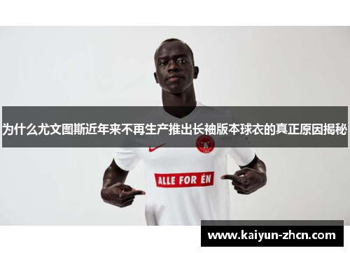 为什么尤文图斯近年来不再生产推出长袖版本球衣的真正原因揭秘