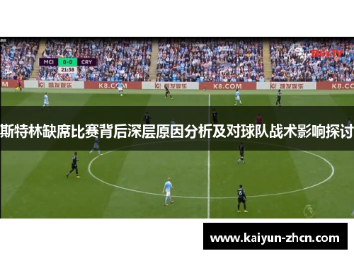 斯特林缺席比赛背后深层原因分析及对球队战术影响探讨