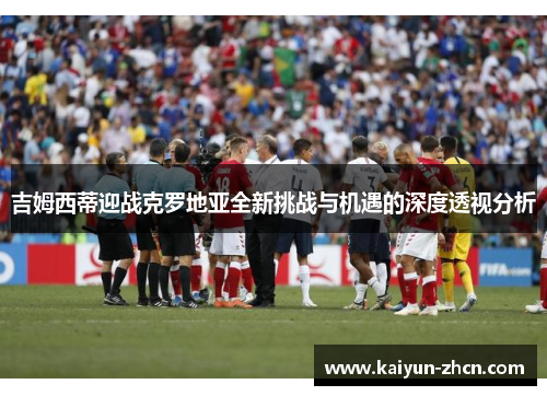 吉姆西蒂迎战克罗地亚全新挑战与机遇的深度透视分析