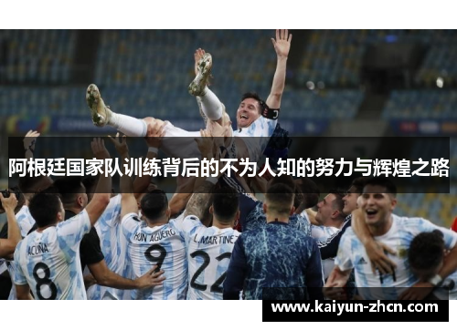 阿根廷国家队训练背后的不为人知的努力与辉煌之路