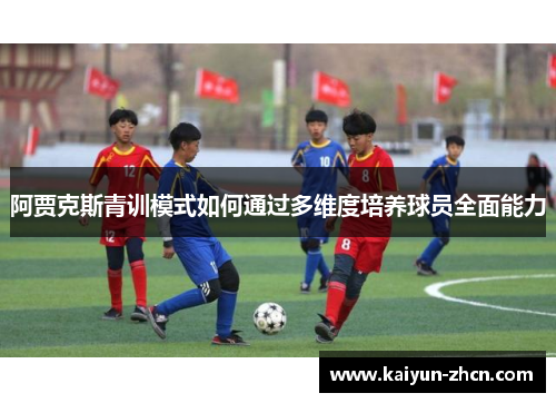阿贾克斯青训模式如何通过多维度培养球员全面能力
